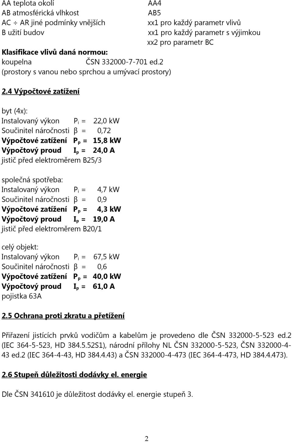 4 Výpočtové zatížení byt (4x): Instalovaný výkon P i = 22,0 kw Součinitel náročnosti β = 0,72 Výpočtové zatížení P p = 15,8 kw Výpočtový proud I p = 24,0 A jistič před elektroměrem B25/3 společná