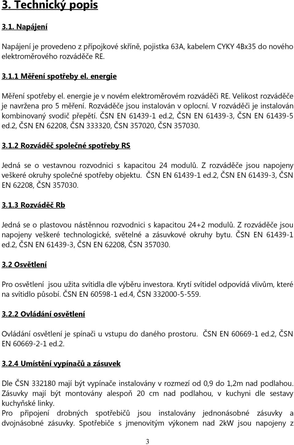 V rozváděči je instalován kombinovaný svodič přepětí. ČSN EN 61439-1 ed.2, ČSN EN 61439-3, ČSN EN 61439-5 ed.2, ČSN EN 62208, ČSN 333320, ČSN 357020, ČSN 357030. 3.1.2 Rozváděč společné spotřeby RS Jedná se o vestavnou rozvodnici s kapacitou 24 modulů.