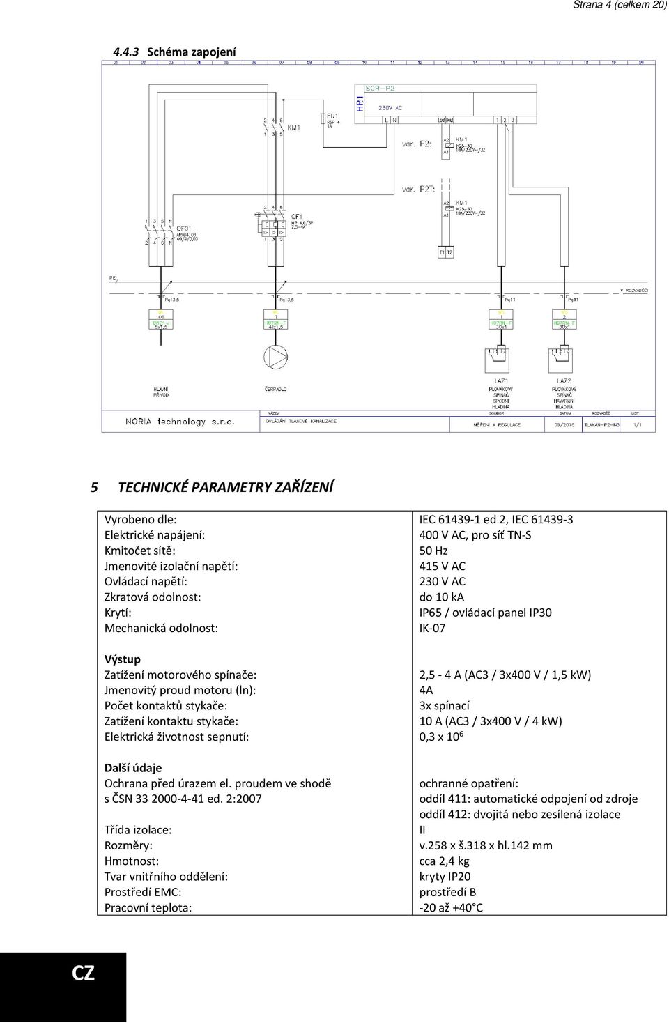 4.3 Schéma zapojení 5 TECHNICKÉ PARAMETRY ZAŘÍZENÍ Vyrobeno dle: Elektrické napájení: Kmitočet sítě: Jmenovité izolační napětí: Ovládací napětí: Zkratová odolnost: Krytí: Mechanická odolnost: Výstup