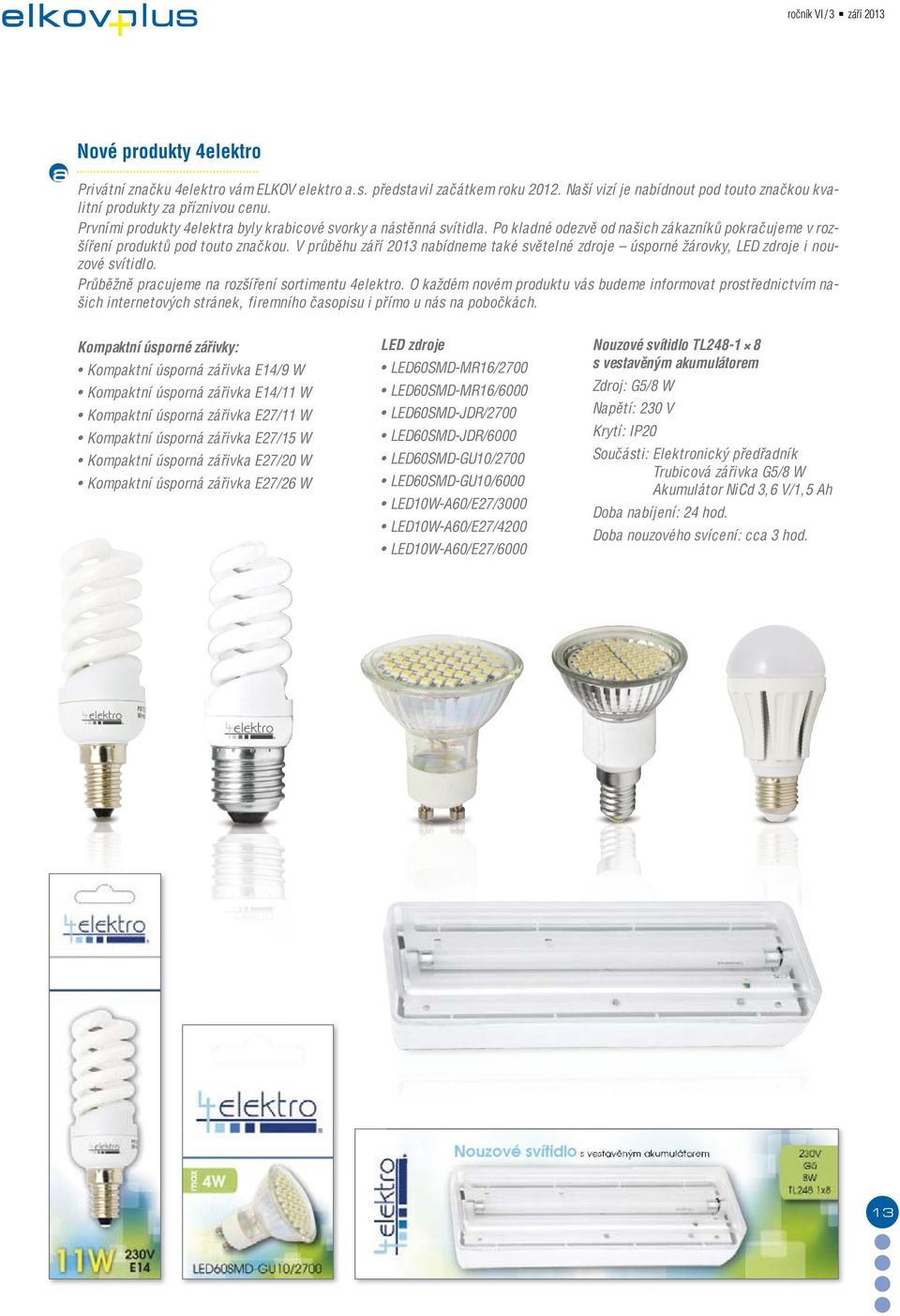 V průběhu září 2013 nabídneme také světelné zdroje úsporné žárovky, LED zdroje i nouzové svítidlo. Průběžně pracujeme na rozšíření sortimentu 4elektro.