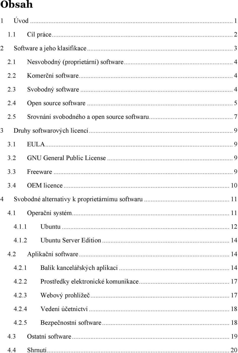 .. 10 4 Svobodné alternativy k proprietárnímu softwaru... 11 4.1 Operační systém... 11 4.1.1 Ubuntu... 12 4.1.2 Ubuntu Server Edition... 14 4.2 Aplikační software... 14 4.2.1 Balík kancelářských aplikací.