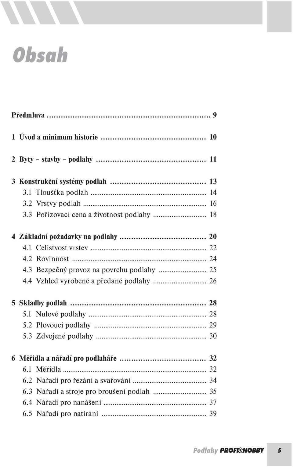 4 Vzhled vyrobené a předané podlahy... 26 5 Skladby podlah... 28 5.1 Nulové podlahy... 28 5.2 Plovoucí podlahy... 29 5.3 Zdvojené podlahy... 30 6 Měřidla a nářadí pro podlaháře.