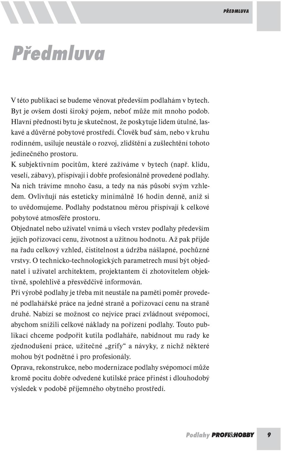 Člověk buď sám, nebo v kruhu rodinném, usiluje neustále o rozvoj, zlidštění a zušlechtění tohoto jedinečného prostoru. K subjektivním pocitům, které zažíváme v bytech (např.