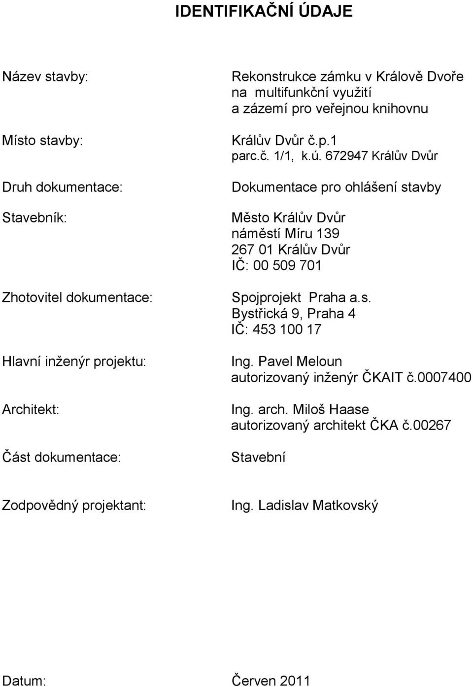 672947 Králův Dvůr Dokumentace pro ohlášení stavby Město Králův Dvůr náměstí Míru 139 267 01 Králův Dvůr IČ: 00 509 701 Spojprojekt Praha a.s. Bystřická 9, Praha 4 IČ: 453 100 17 Ing.