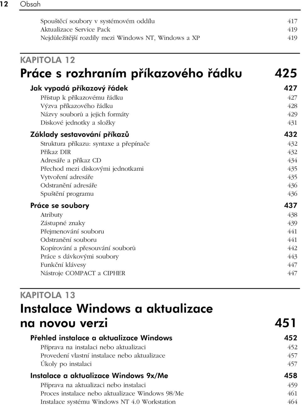 syntaxe a přepínače 432 Příkaz DIR 432 Adresáře a příkaz CD 434 Přechod mezi diskovými jednotkami 435 Vytvoření adresáře 435 Odstranění adresáře 436 Spuštění programu 436 Práce se soubory 437