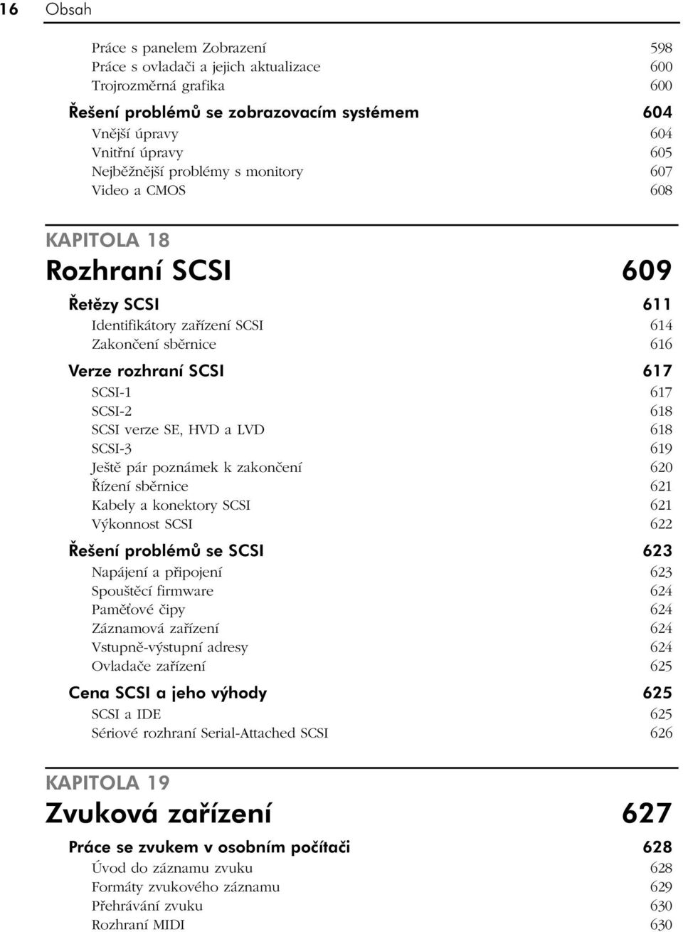 SE, HVD a LVD 618 SCSI-3 619 Ještě pár poznámek k zakončení 620 Řízení sběrnice 621 Kabely a konektory SCSI 621 Výkonnost SCSI 622 Řešení problémů se SCSI 623 Napájení a připojení 623 Spouštěcí