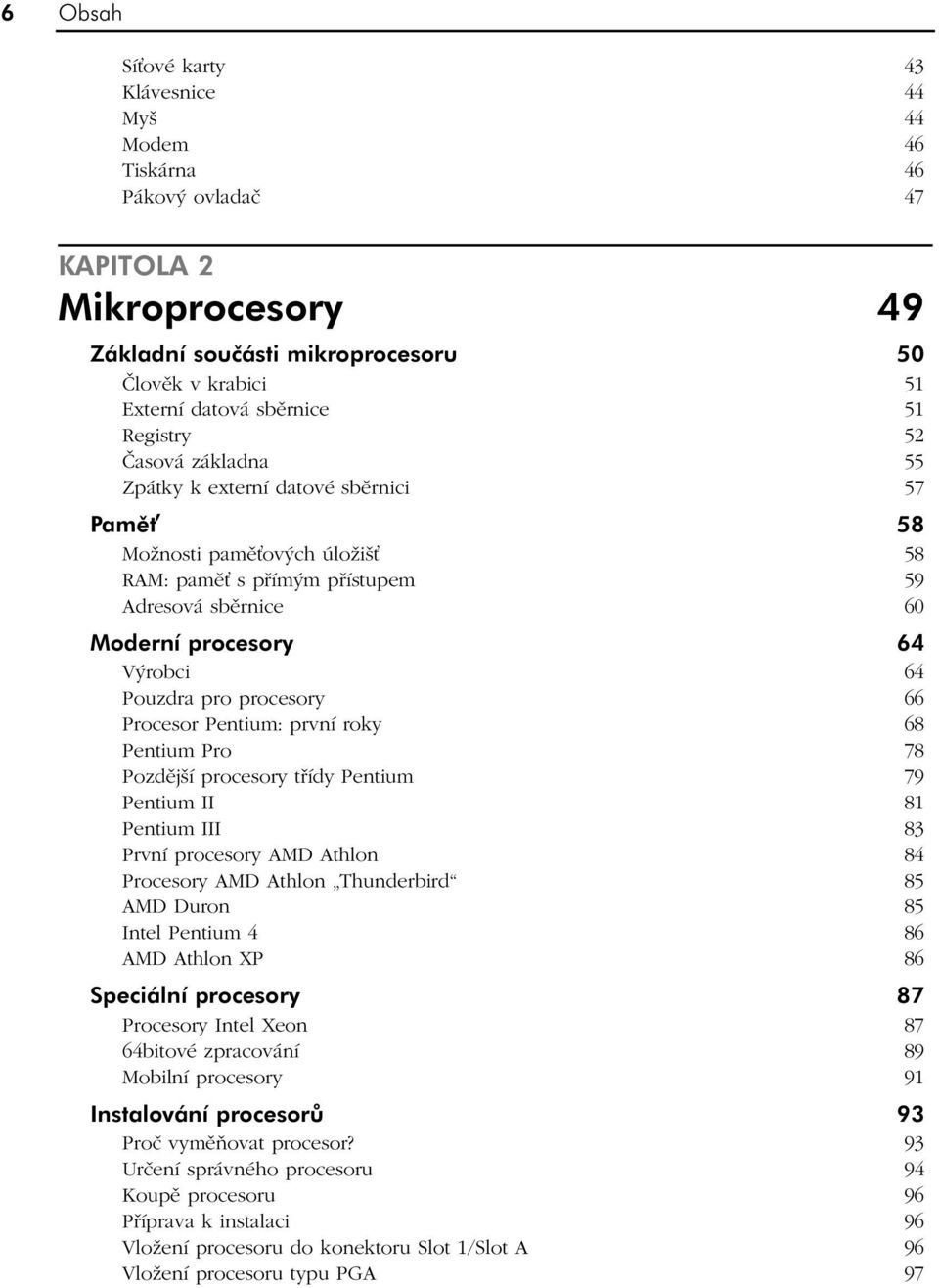 pro procesory 66 Procesor Pentium: první roky 68 Pentium Pro 78 Pozdější procesory třídy Pentium 79 Pentium II 81 Pentium III 83 První procesory AMD Athlon 84 Procesory AMD Athlon Thunderbird 85 AMD