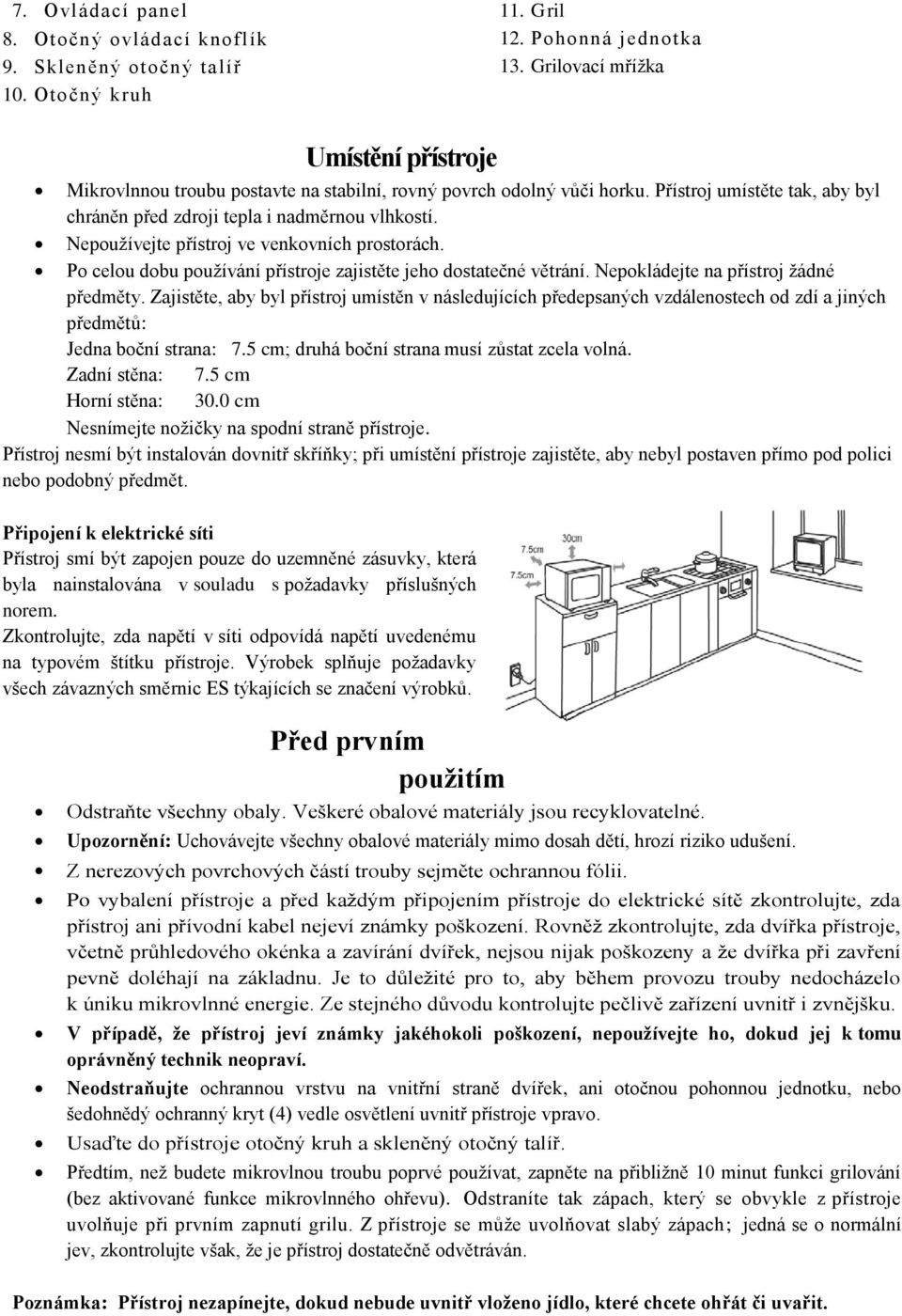 Nepoužívejte přístroj ve venkovních prostorách. Po celou dobu používání přístroje zajistěte jeho dostatečné větrání. Nepokládejte na přístroj žádné předměty.