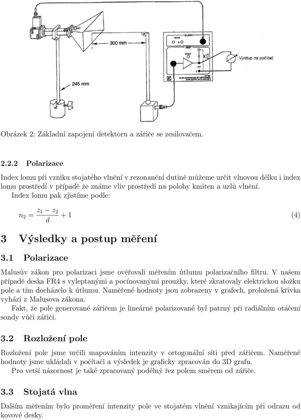 V našem případě deska FR4 s vyleptanými a pocínovanými proužky, které zkratovaly elektrickou složku pole a tím docházelo k útlumu.