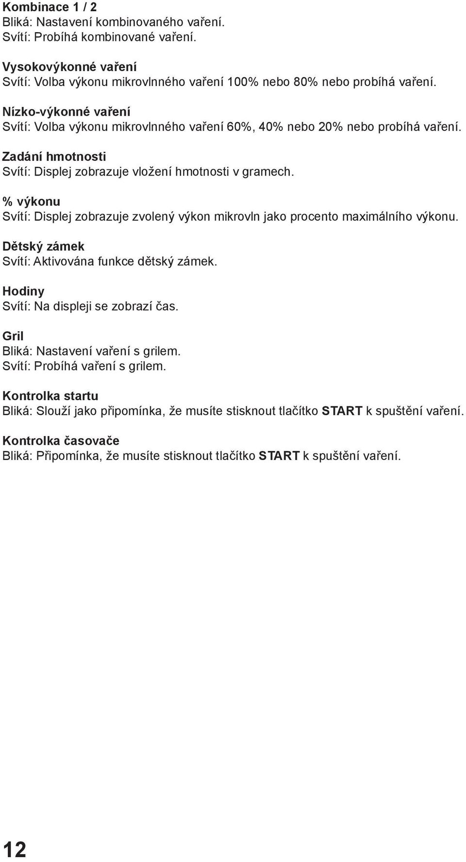 % výkonu Svítí: Displej zobrazuje zvolený výkon mikrovln jako procento maximálního výkonu. Dětský zámek Svítí: Aktivována funkce dětský zámek. Hodiny Svítí: Na displeji se zobrazí čas.