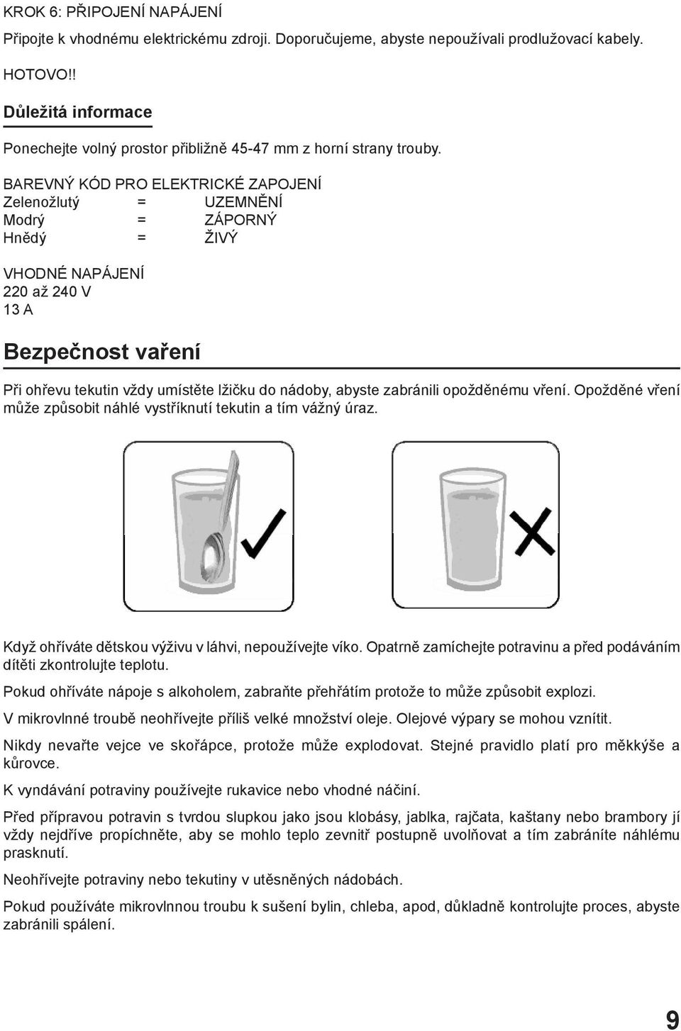 BAREVNÝ KÓD PRO ELEKTRICKÉ ZAPOJENÍ Zelenožlutý = UZEMNĚNÍ Modrý = ZÁPORNÝ Hnědý = ŽIVÝ VHODNÉ NAPÁJENÍ 220 až 240 V 13 A Bezpečnost vaření Při ohřevu tekutin vždy umístěte lžičku do nádoby, abyste