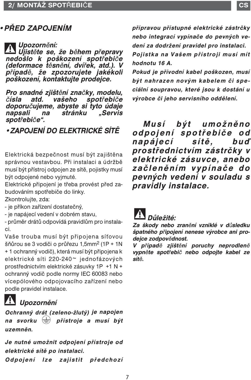 vašeho spotřebiče doporučujeme, abyste si tyto údaje napsali na stránku Servis spotřebiče. ZAPOJENÍ DO ELEKTRICKÉ SÍTĚ Elektrická bezpečnost musí být zajištěna správnou vestavbou.