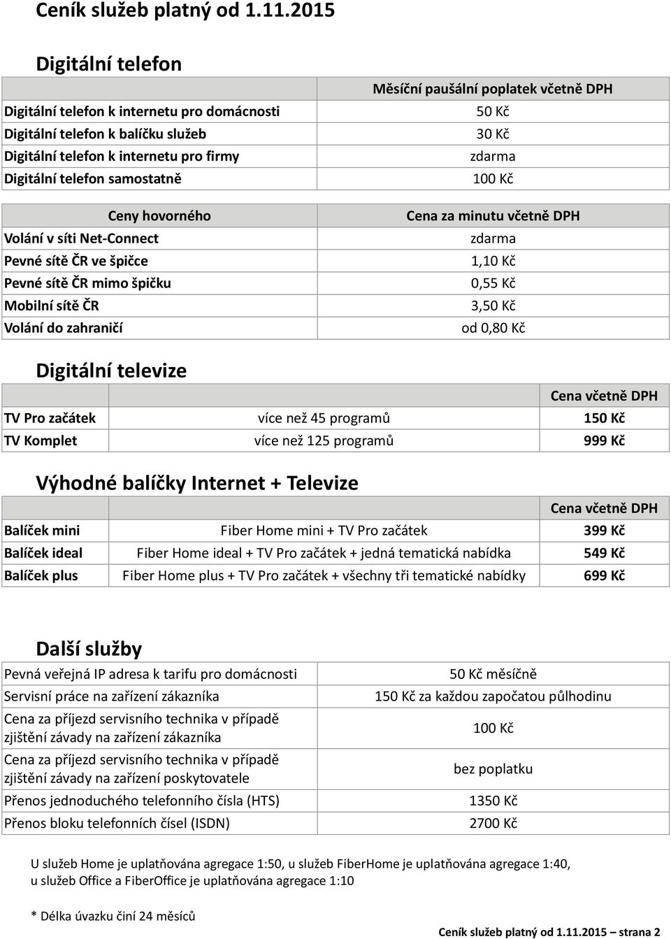 síti Net-Connect Pevné sítě ČR ve špičce Pevné sítě ČR mimo špičku Mobilní sítě ČR Volání do zahraničí Měsíční paušální poplatek 50 Kč 30 Kč zdarma 100 Kč Cena za minutu zdarma 1,10 Kč 0,55 Kč 3,50