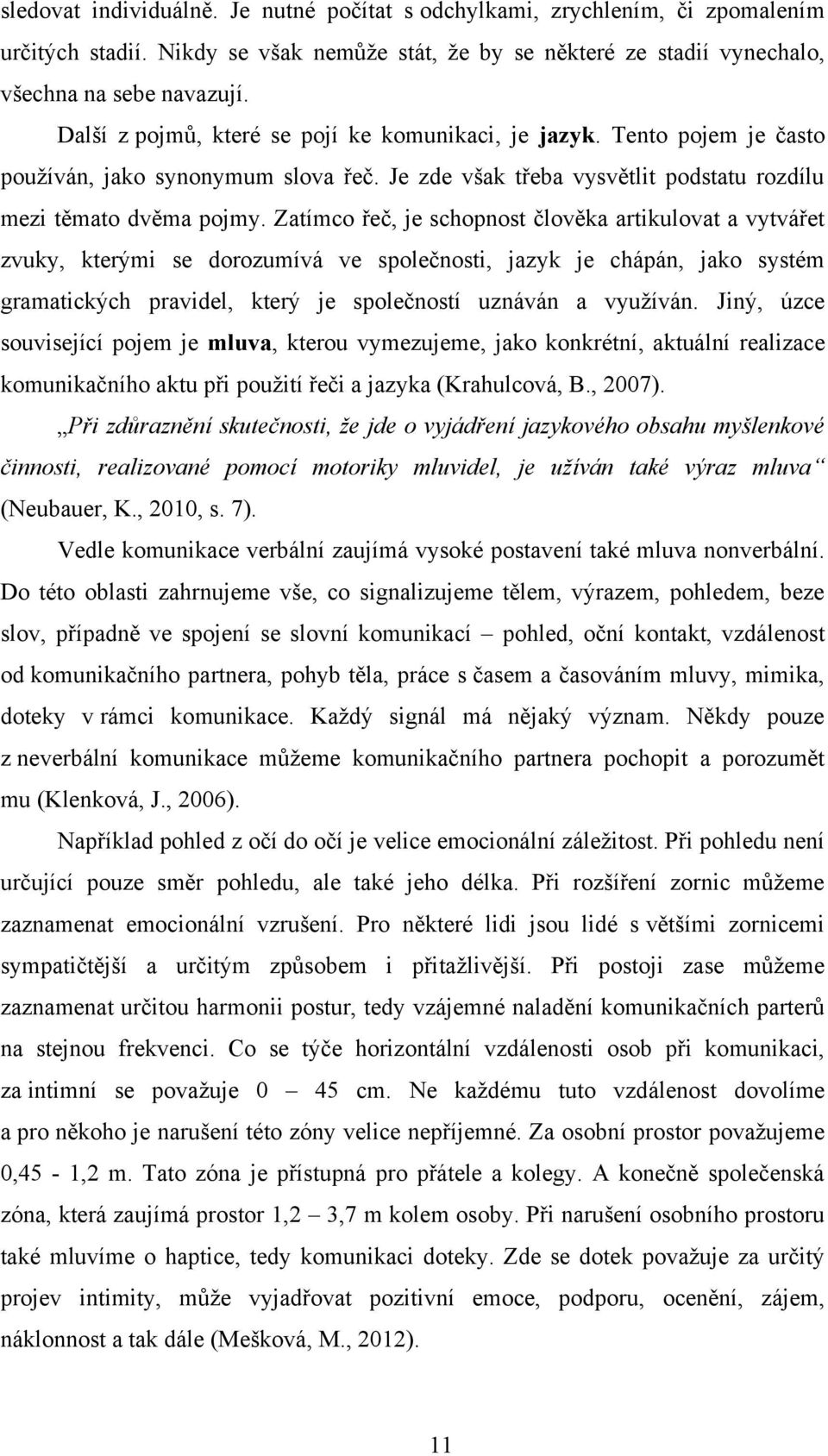 Zatímco řeč, je schopnost člověka artikulovat a vytvářet zvuky, kterými se dorozumívá ve společnosti, jazyk je chápán, jako systém gramatických pravidel, který je společností uznáván a vyuţíván.