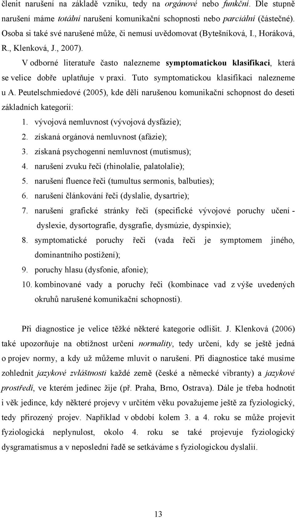 V odborné literatuře často nalezneme symptomatickou klasifikaci, která se velice dobře uplatňuje v praxi. Tuto symptomatickou klasifikaci nalezneme u A.