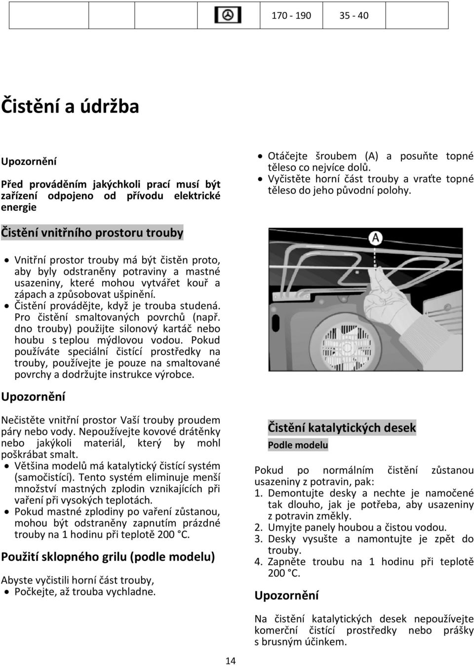 Čistění vnitřního prostoru trouby Vnitřní prostor trouby má být čistěn proto, aby byly odstraněny potraviny a mastné usazeniny, které mohou vytvářet kouř a zápach a způsobovat ušpinění.