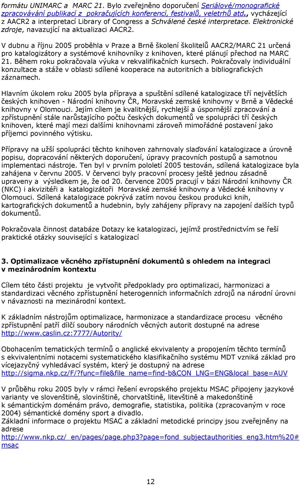 V dubnu a říjnu 2005 proběhla v Praze a Brně školení školitelů AACR2/MARC 21 určená pro katalogizátory a systémové knihovníky z knihoven, které plánují přechod na MARC 21.