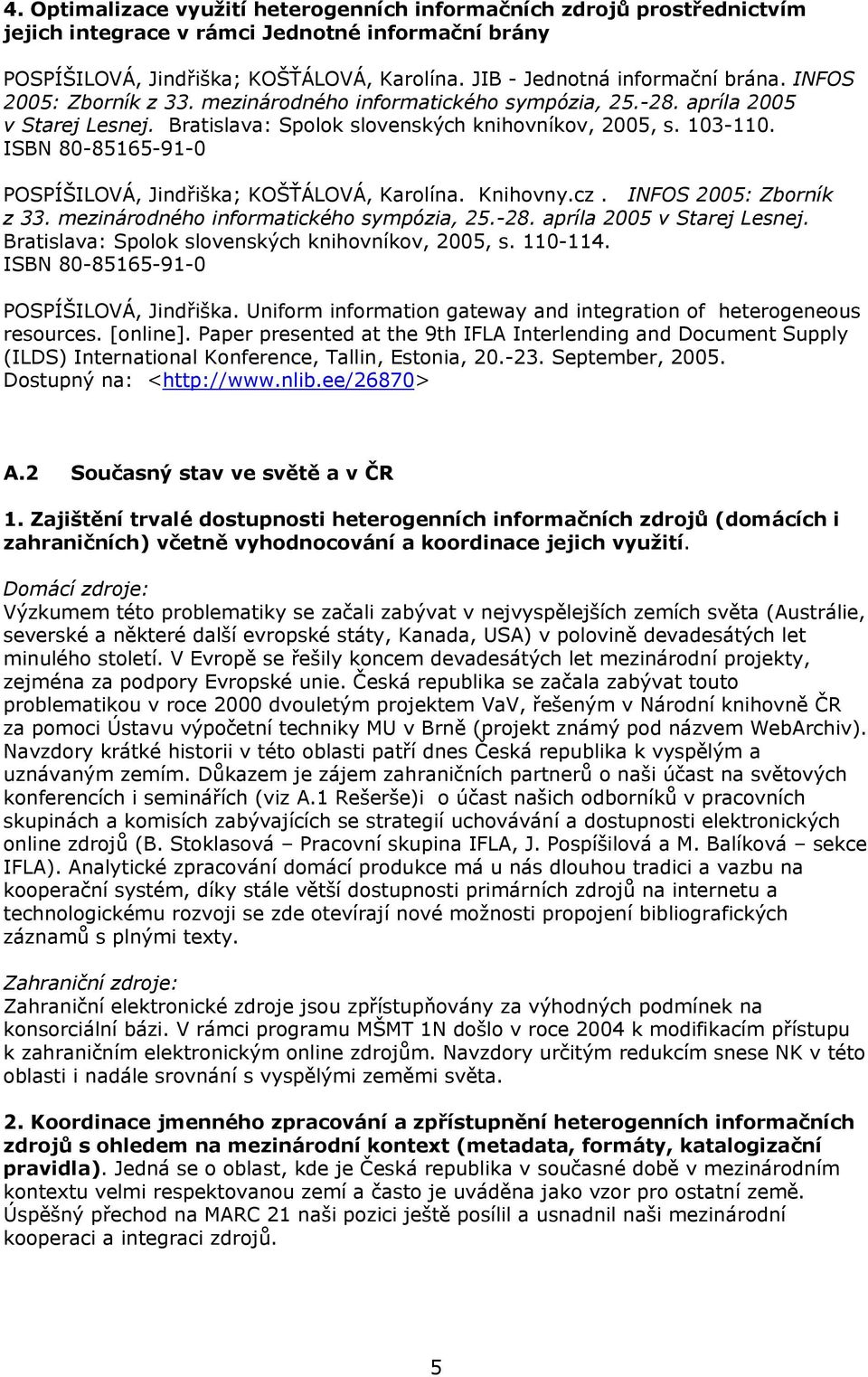 ISBN 80-85165-91-0 POSPÍŠILOVÁ, Jindřiška; KOŠŤÁLOVÁ, Karolína. Knihovny.cz. INFOS 2005: Zborník z 33. mezinárodného informatického sympózia, 25.-28. apríla 2005 v Starej Lesnej.