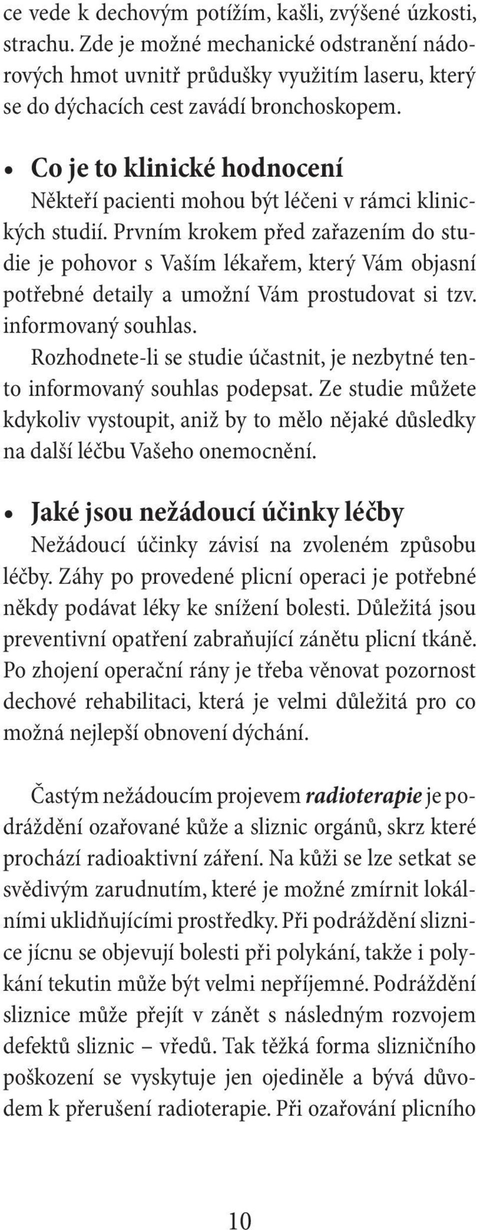 Prvním krokem před zařazením do studie je pohovor s Vaším lékařem, který Vám objasní potřebné detaily a umožní Vám prostudovat si tzv. informovaný souhlas.