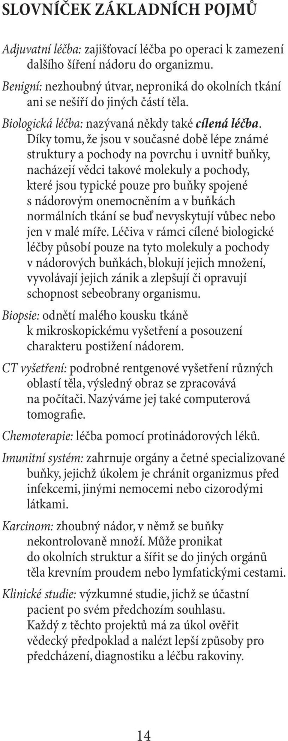 Díky tomu, že jsou v současné době lépe známé struktury a pochody na povrchu i uvnitř buňky, nacházejí vědci takové molekuly a pochody, které jsou typické pouze pro buňky spojené s nádorovým