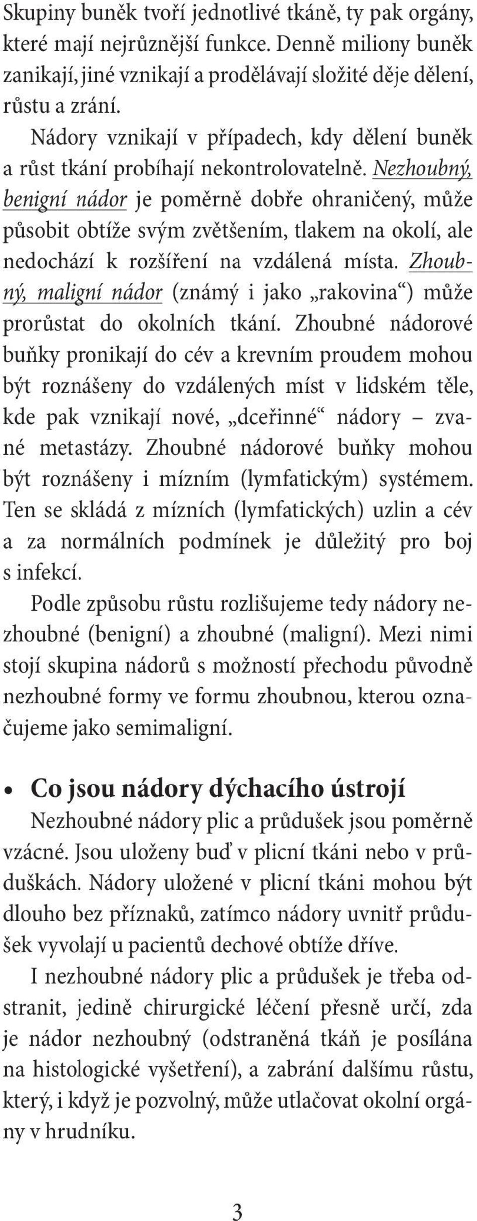 Nezhoubný, benigní nádor je poměrně dobře ohraničený, může působit obtíže svým zvětšením, tlakem na okolí, ale nedochází k rozšíření na vzdálená místa.