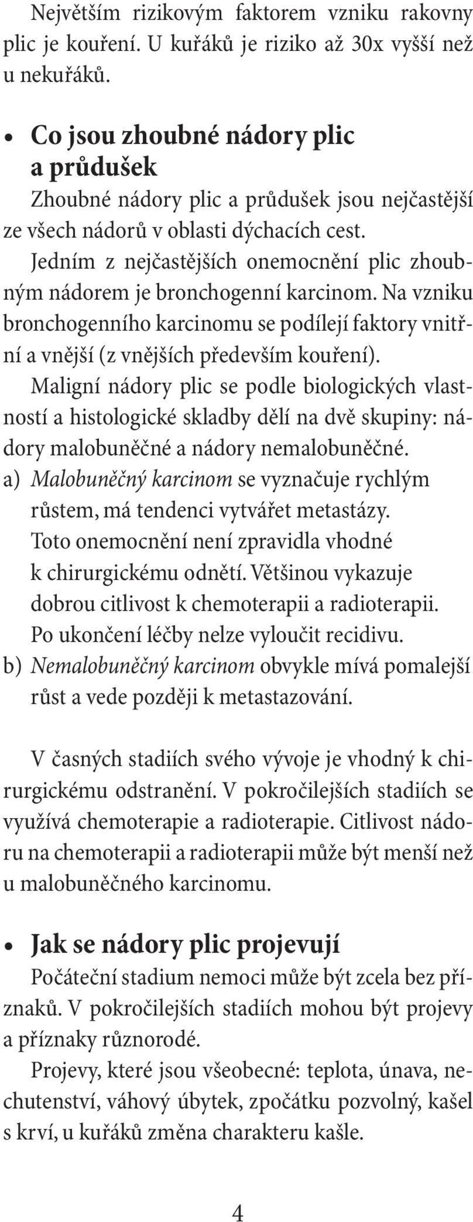 Jedním z nejčastějších onemocnění plic zhoubným nádorem je bronchogenní karcinom. Na vzniku bronchogenního karcinomu se podílejí faktory vnitřní a vnější (z vnějších především kouření).