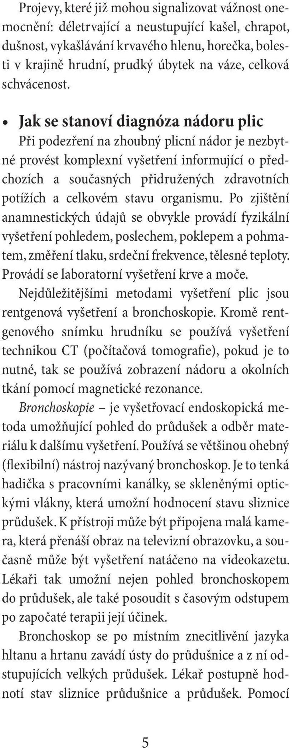 Jak se stanoví diagnóza nádoru plic Při podezření na zhoubný plicní nádor je nezbytné provést komplexní vyšetření informující o předchozích a současných přidružených zdravotních potížích a celkovém