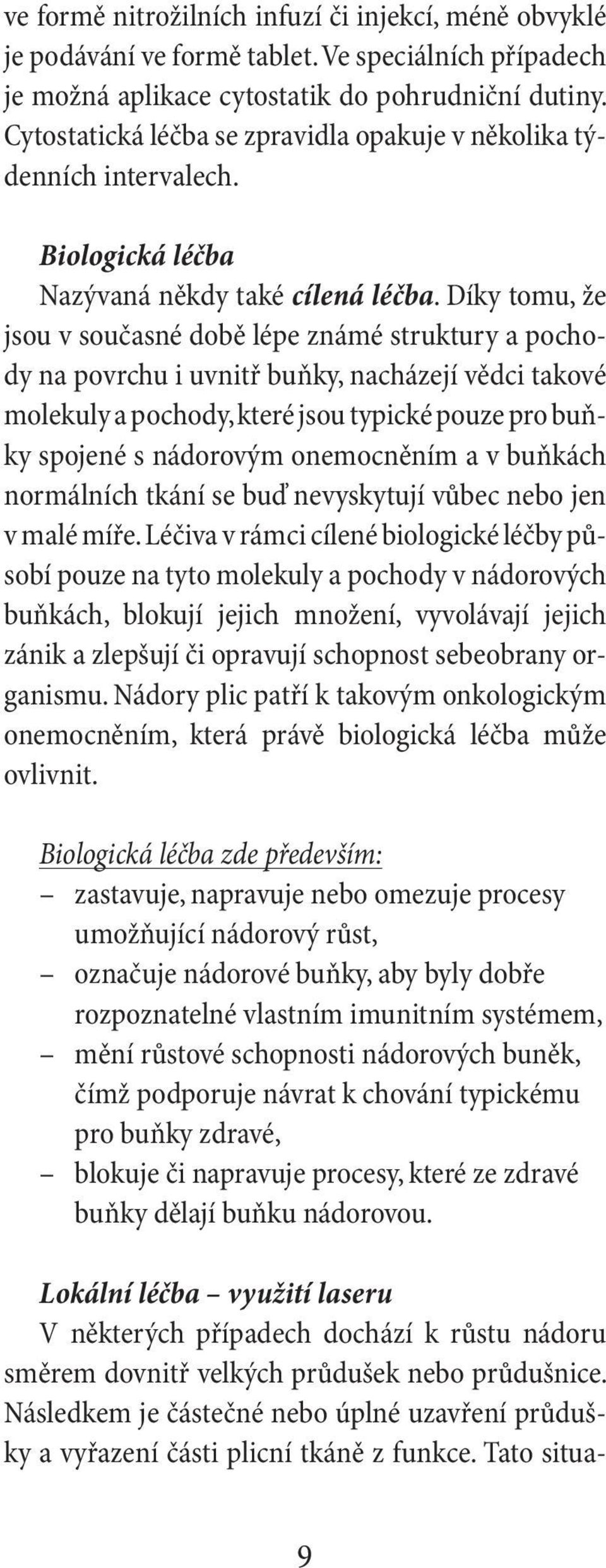 Díky tomu, že jsou v současné době lépe známé struktury a pochody na povrchu i uvnitř buňky, nacházejí vědci takové molekuly a pochody, které jsou typické pouze pro buňky spojené s nádorovým