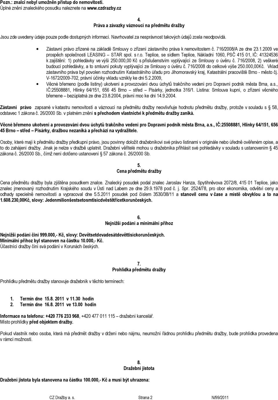 Zástavní právo zřízené na základě Smlouvy o zřízení zástavního práva k nemovitostem č. 716/2008/A ze dne 23.1.2009 ve prospěch společnosti LEASING STAR spol. s r.o. Teplice, se sídlem Teplice, Nákladní 1060, PSČ 415 01, IČ: 41324536 k zajištění: 1) pohledávky ve výši 250.