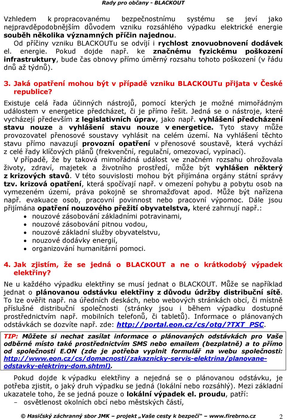 ke značnému fyzickému poškození infrastruktury, bude čas obnovy přímo úměrný rozsahu tohoto poškození (v řádu dnů až týdnů). 3.