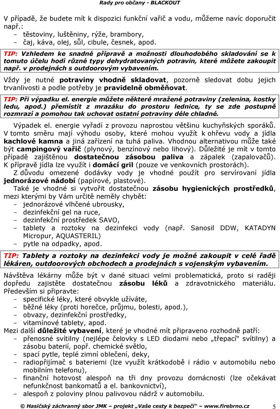 Vždy je nutné potraviny vhodně skladovat, pozorně sledovat dobu jejich trvanlivosti a podle potřeby je pravidelně obměňovat. TIP: Při výpadku el.