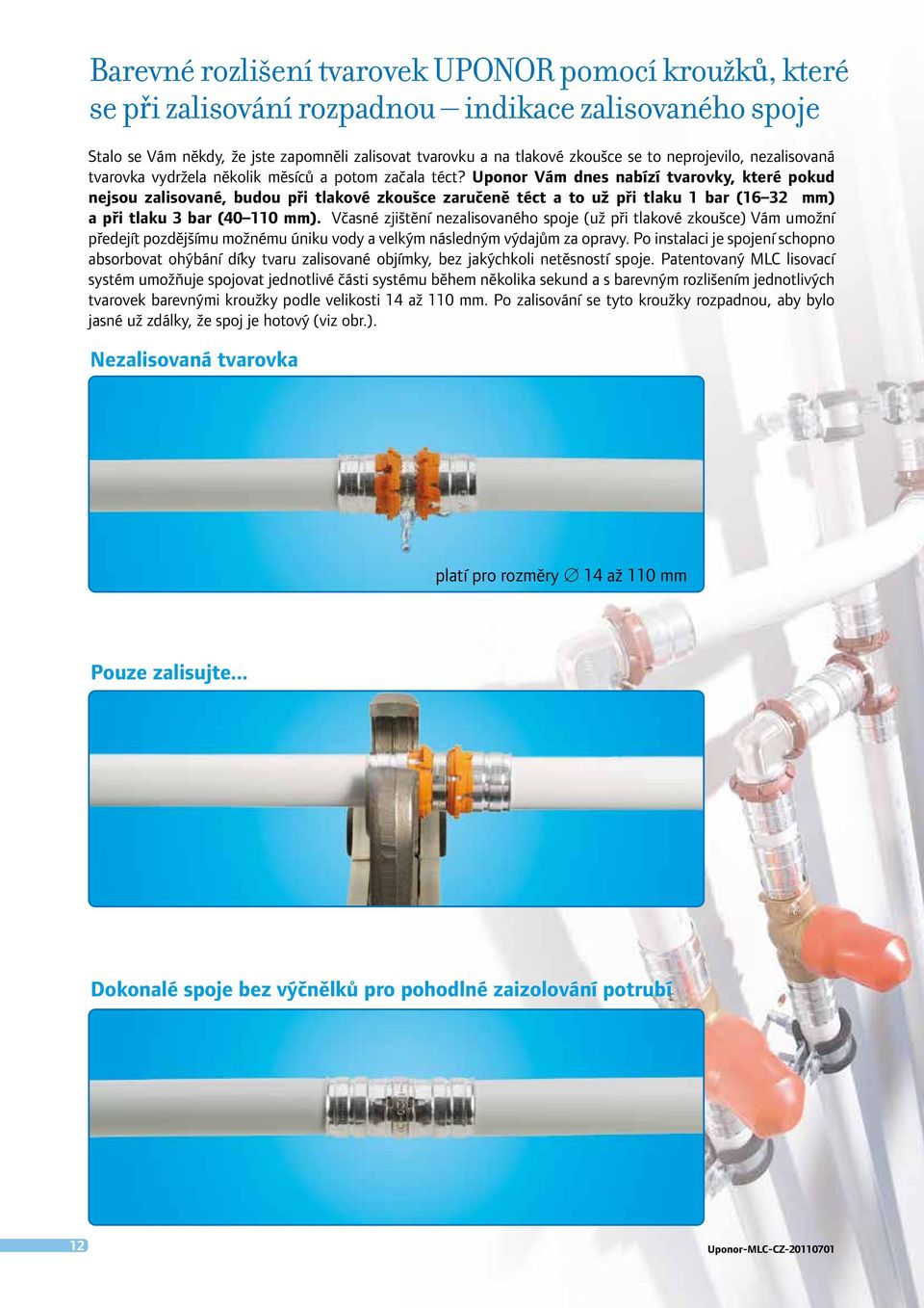 Uponor Vám dnes nabízí tvarovky, které pokud nejsou zalisované, budou při tlakové zkoušce zaručeně téct a to už při tlaku 1 bar (16 32 mm) a při tlaku 3 bar (40 110 mm).