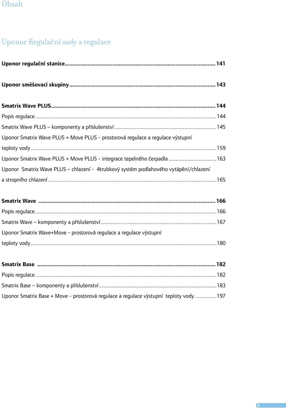 ..163 Uponor Smatrix Wave PLUS chlazení - 4trubkový systém podlahového vytápění/chlazení a stropního chlazení...165 Smatrix Wave...166 Popis regulace...166 Smatrix Wave komponenty a příslušenství.