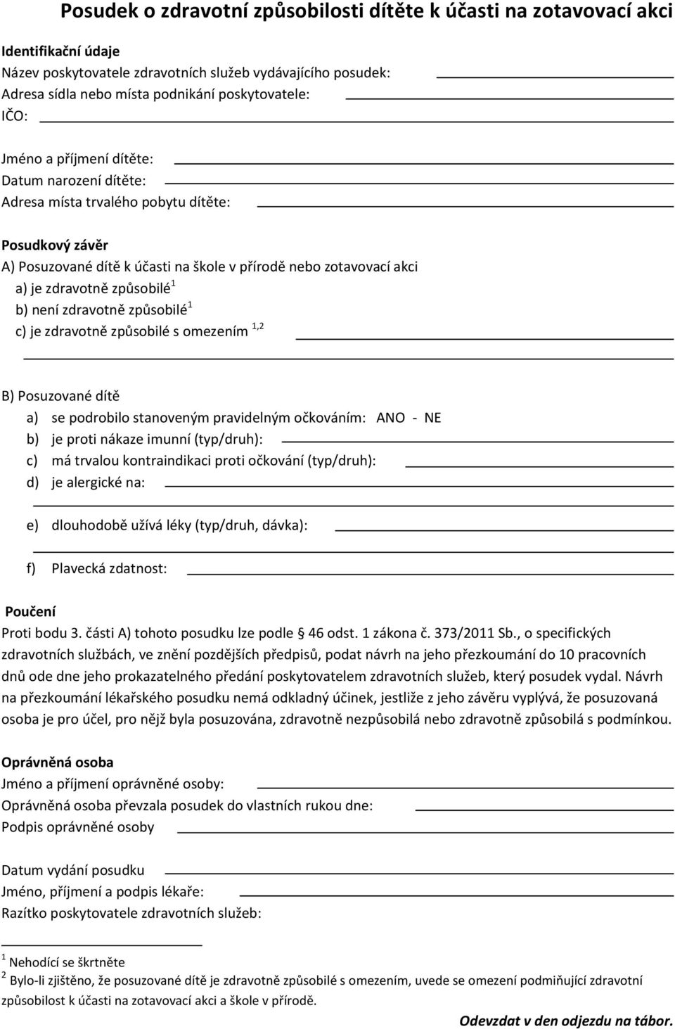 1 b) není zdravotně způsobilé 1 c) je zdravotně způsobilé s omezením 1,2 B) Posuzované dítě a) se podrobilo stanoveným pravidelným očkováním: ANO - NE b) je proti nákaze imunní (typ/druh): c) má