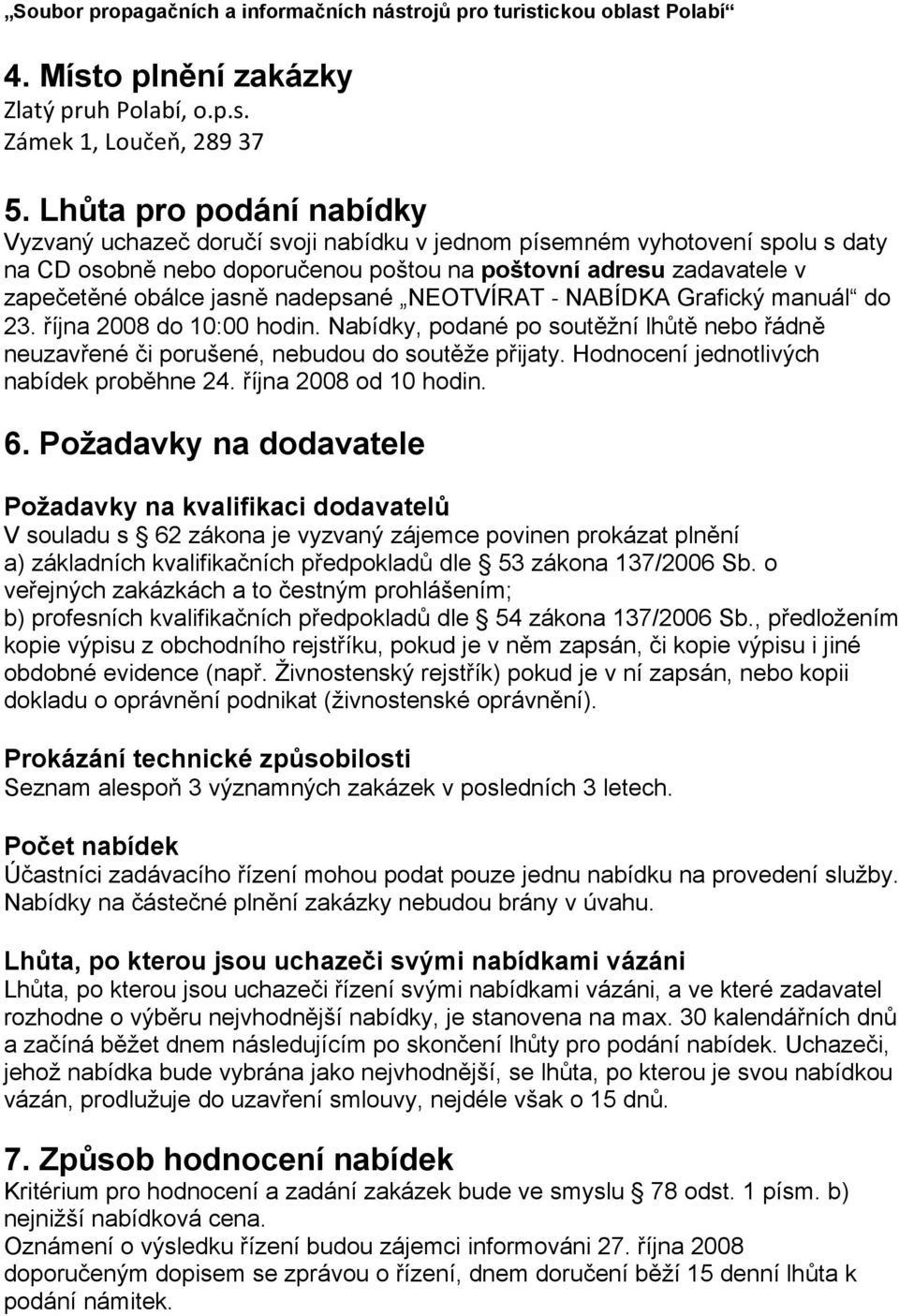 nadepsané NEOTVÍRAT NABÍDKA Grafický manuál do 23. října 2008 do 10:00 hodin. Nabídky, podané po soutěžní lhůtě nebo řádně neuzavřené či porušené, nebudou do soutěže přijaty.