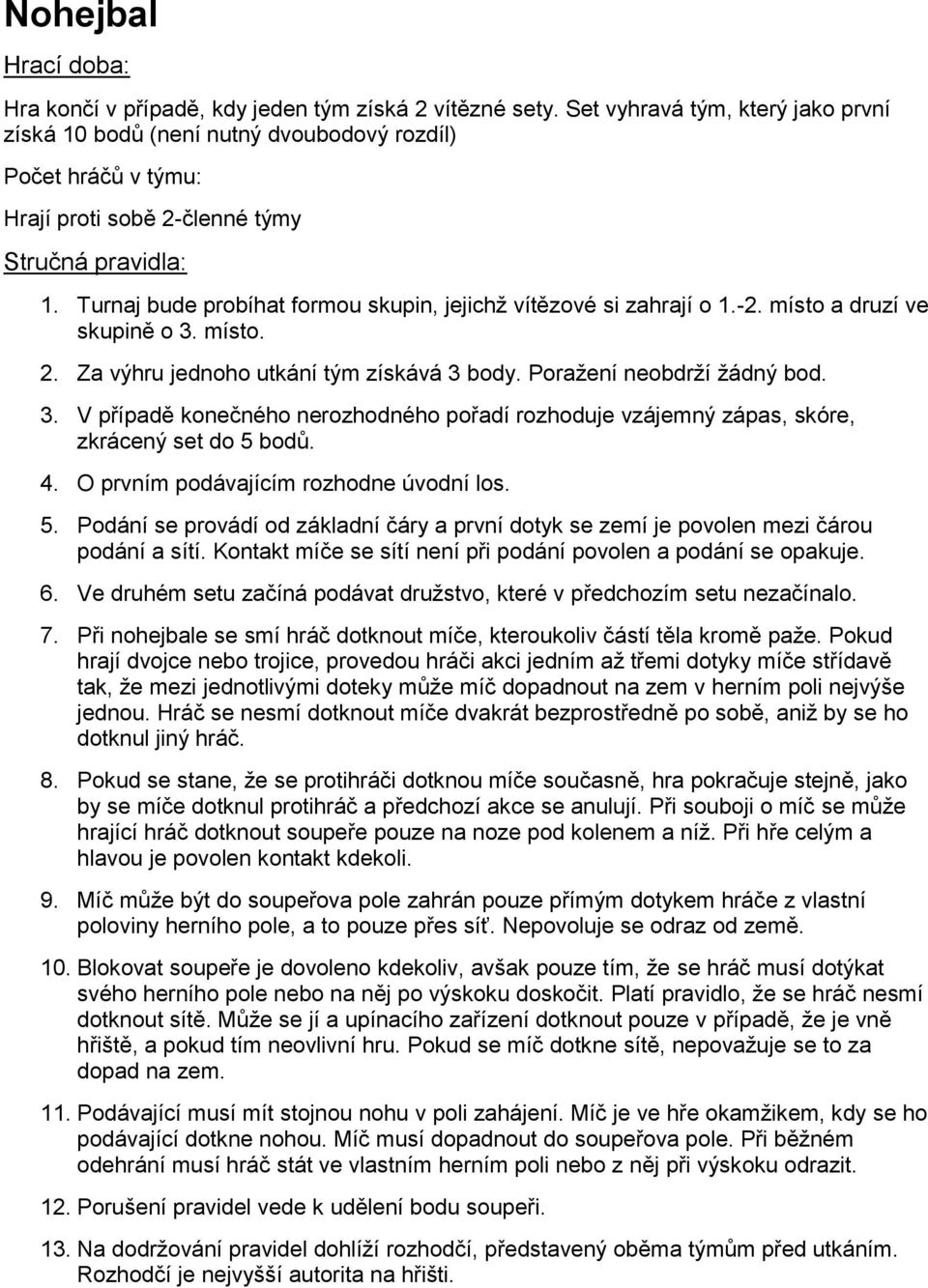 4. O prvním podávajícím rozhodne úvodní los. 5. Podání se provádí od základní čáry a první dotyk se zemí je povolen mezi čárou podání a sítí.