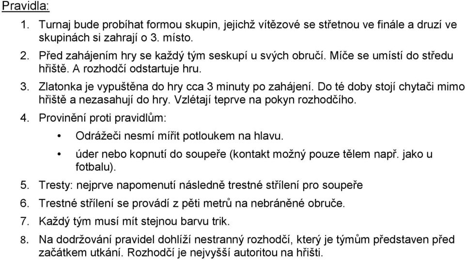 Vzlétají teprve na pokyn rozhodčího. 4. Provinění proti pravidlům: Odrážeči nesmí mířit potloukem na hlavu. úder nebo kopnutí do soupeře (kontakt možný pouze tělem např. jako u fotbalu). 5.