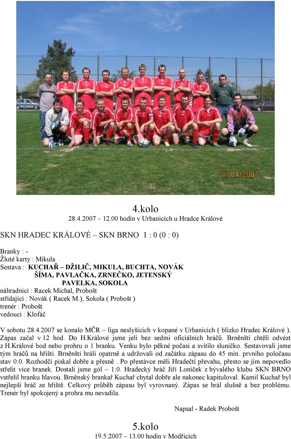 PAVELKA, SOKOLA náhradnicí : Racek Michal, Probošt střídající : Novák ( Racek M.), Sokola ( Probošt ) V sobotu 28.4.2007 se konalo MČR liga neslyšících v kopané v Urbanicích ( blízko Hradec Králové ).