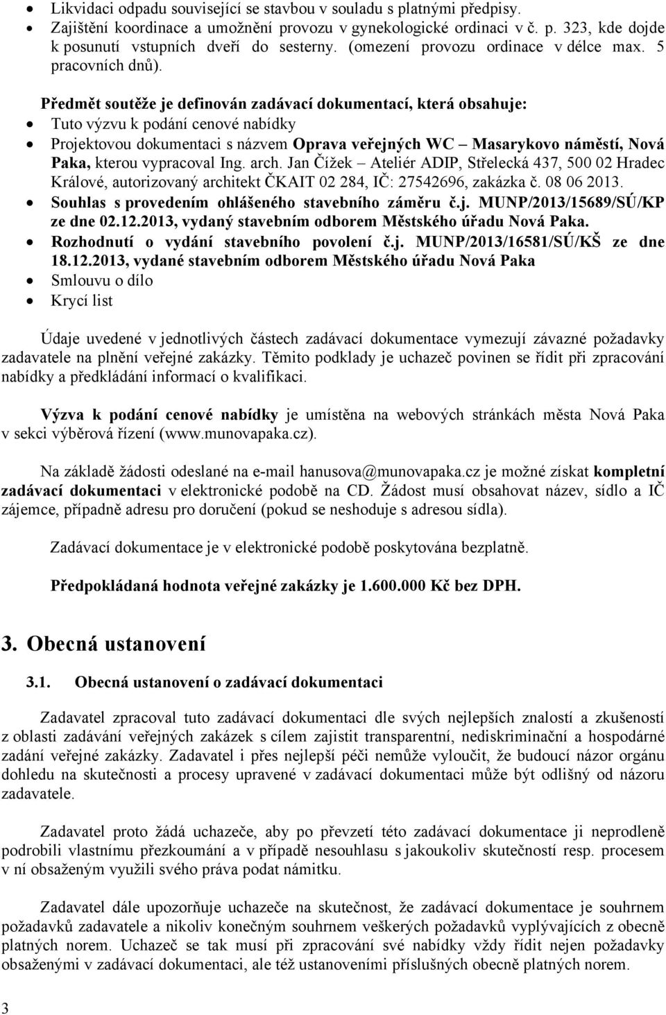 Předmět soutěže je definován zadávací dokumentací, která obsahuje: Tuto výzvu k podání cenové nabídky Projektovou dokumentaci s názvem Oprava veřejných WC Masarykovo náměstí, Nová Paka, kterou