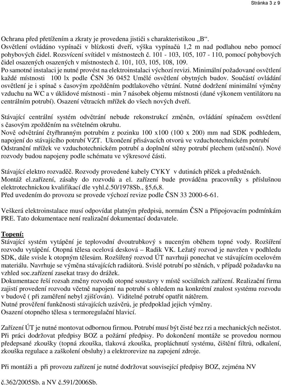 Po samotné instalaci je nutné provést na elektroinstalaci výchozí revizi. Minimální požadované osvětlení každé místnosti 100 lx podle ČSN 36 0452 Umělé osvětlení obytných budov.