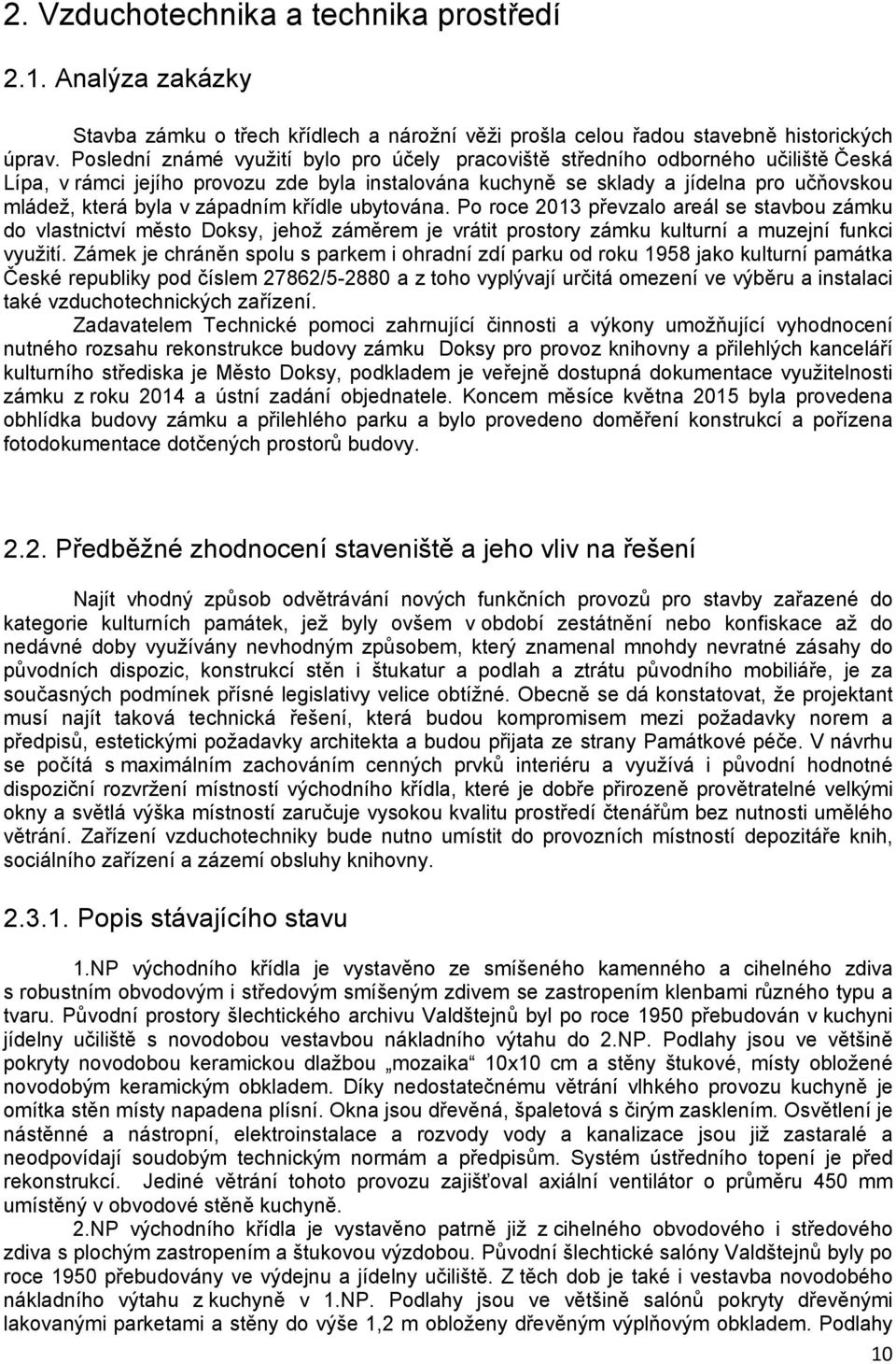 západním křídle ubytována. Po roce 2013 převzalo areál se stavbou zámku do vlastnictví město Doksy, jehož záměrem je vrátit prostory zámku kulturní a muzejní funkci využití.