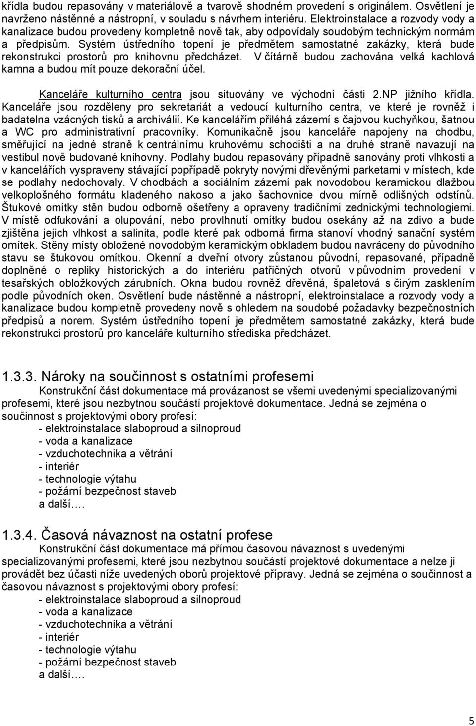 Systém ústředního topení je předmětem samostatné zakázky, která bude rekonstrukci prostorů pro knihovnu předcházet. V čítárně budou zachována velká kachlová kamna a budou mít pouze dekorační účel.