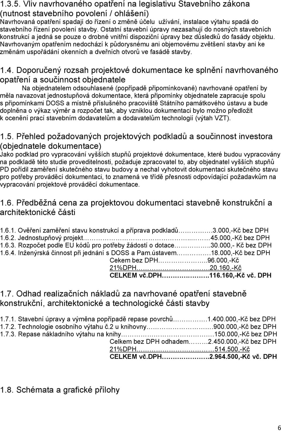 řízení povolení stavby. Ostatní stavební úpravy nezasahují do nosných stavebních konstrukcí a jedná se pouze o drobné vnitřní dispoziční úpravy bez důsledků do fasády objektu.