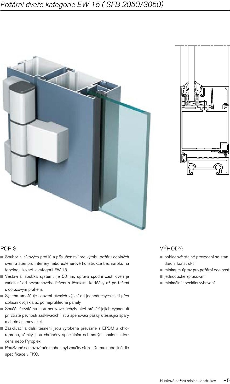 Systém umožňuje osazení různých výplní od jednoduchých skel přes izolační dvojskla až po neprůhledné panely.