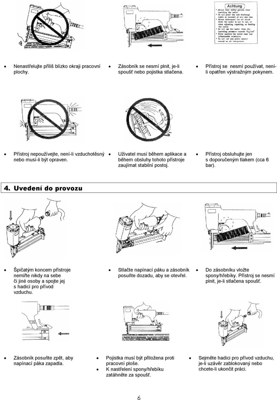 Přístroj obsluhujte jen s doporučeným tlakem (cca 6 bar). 4. Uvedení do provozu Špičatým koncem přístroje nemiřte nikdy na sebe či jiné osoby a spojte jej s hadicí pro přívod vzduchu.
