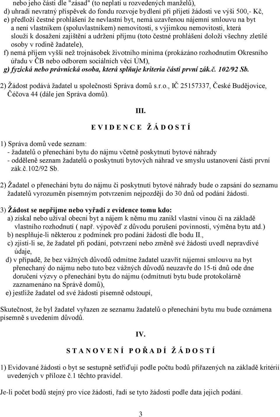 všechny zletilé osoby v rodině žadatele), f) nemá příjem vyšší než trojnásobek životního minima (prokázáno rozhodnutím Okresního úřadu v ČB nebo odborem sociálních věcí ÚM), g) fyzická nebo právnická