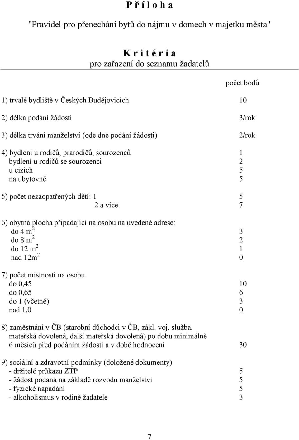 dětí: 1 5 2 a více 7 6) obytná plocha připadající na osobu na uvedené adrese: do 4 m 2 3 do 8 m 2 2 do 12 m 2 1 nad 12m 2 0 7) počet místností na osobu: do 0,45 10 do 0,65 6 do 1 (včetně) 3 nad 1,0 0