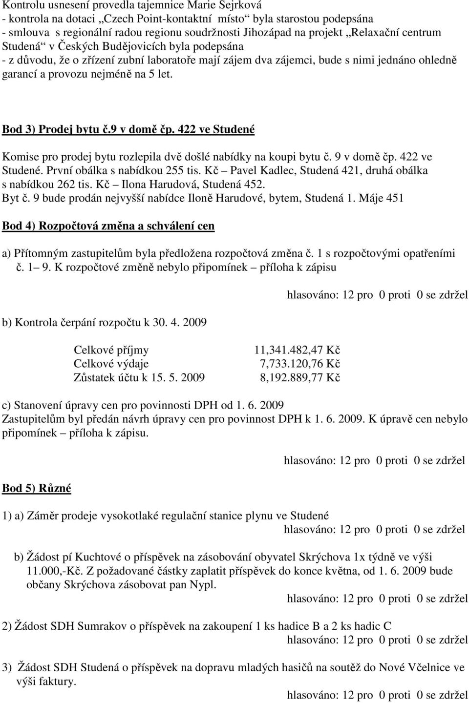 Bod 3) Prodej bytu č.9 v domě čp. 422 ve Studené Komise pro prodej bytu rozlepila dvě došlé nabídky na koupi bytu č. 9 v domě čp. 422 ve Studené. První obálka s nabídkou 255 tis.