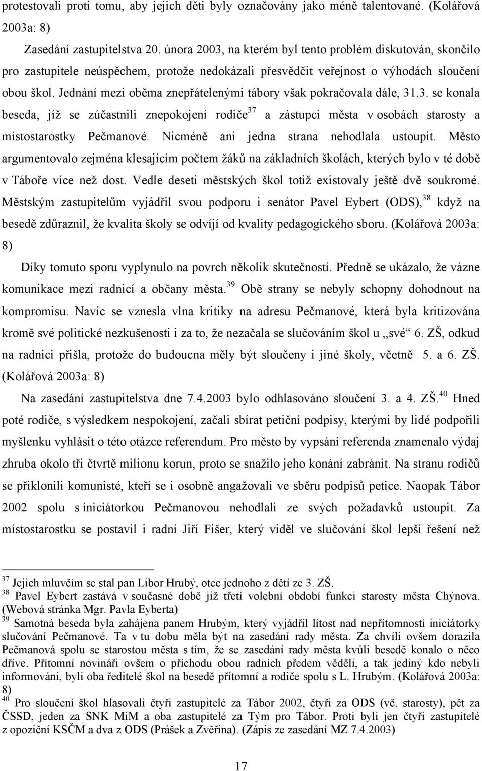 Jednání mezi oběma znepřátelenými tábory však pokračovala dále, 31.3. se konala beseda, jíţ se zúčastnili znepokojení rodiče 37 a zástupci města v osobách starosty a místostarostky Pečmanové.