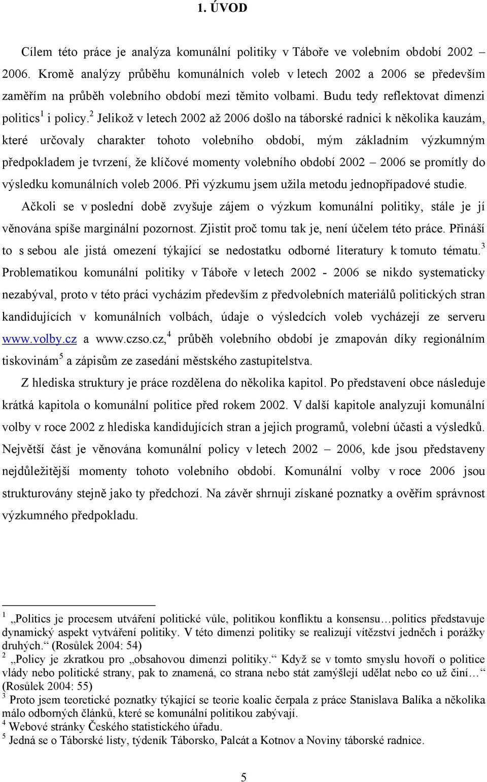 2 Jelikoţ v letech 2002 aţ 2006 došlo na táborské radnici k několika kauzám, které určovaly charakter tohoto volebního období, mým základním výzkumným předpokladem je tvrzení, ţe klíčové momenty